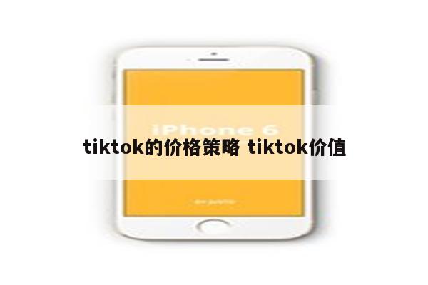 tiktok的价格策略 tiktok价值