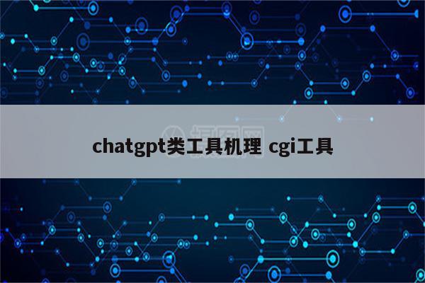 chatgpt类工具机理 cgi工具