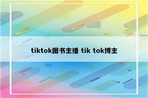 tiktok图书主播 tik tok博主
