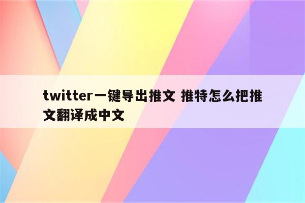 twitter一键导出推文 推特怎么把推文翻译成中文