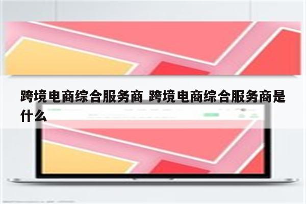 跨境电商综合服务商 跨境电商综合服务商是什么