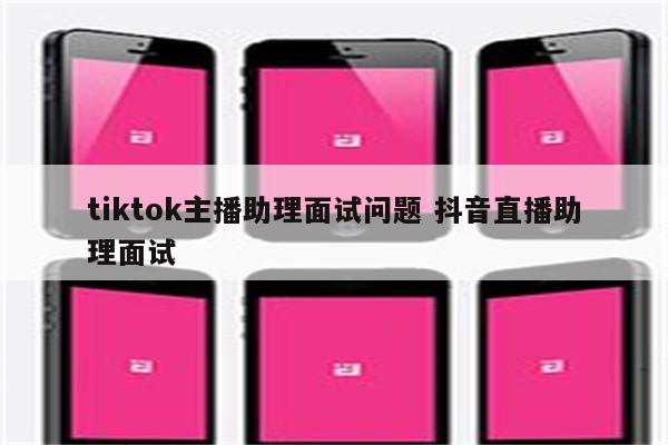 tiktok主播助理面试问题 抖音直播助理面试