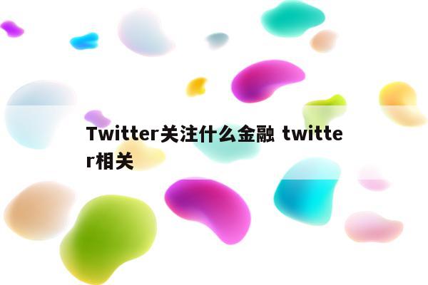 Twitter关注什么金融 twitter相关