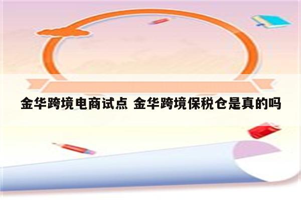 金华跨境电商试点 金华跨境保税仓是真的吗