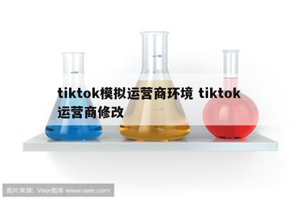 tiktok模拟运营商环境 tiktok运营商修改