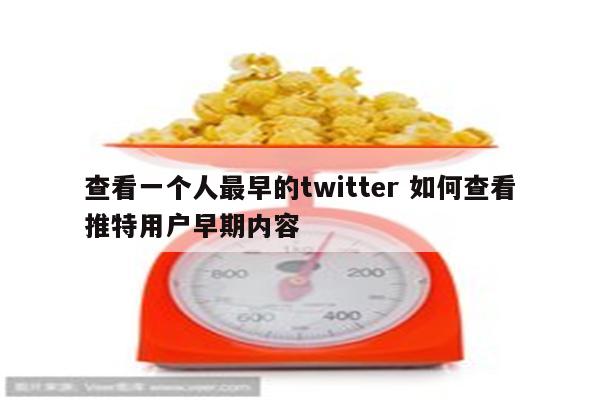 查看一个人最早的twitter 如何查看推特用户早期内容