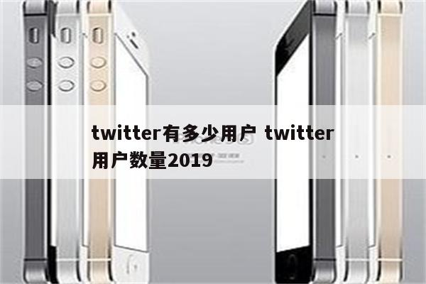 twitter有多少用户 twitter用户数量2019