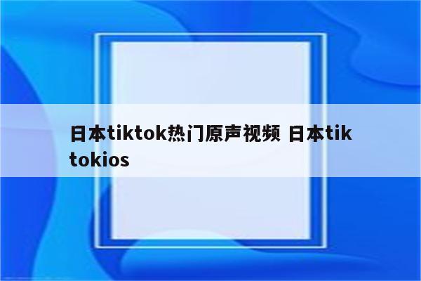 日本tiktok热门原声视频 日本tiktokios