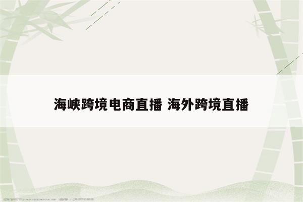 海峡跨境电商直播 海外跨境直播