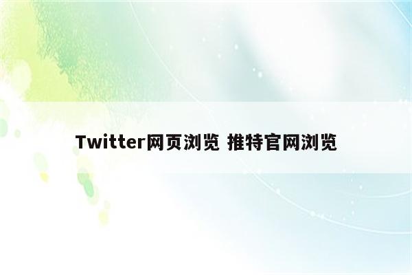 Twitter网页浏览 推特官网浏览