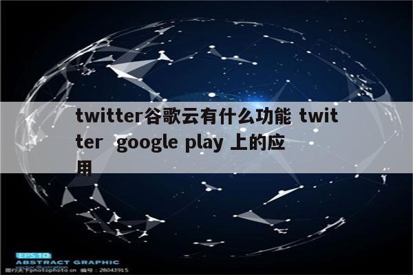 twitter谷歌云有什么功能 twitter  google play 上的应用