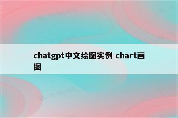 chatgpt中文绘图实例 chart画图