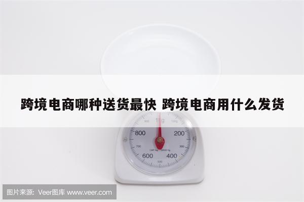 跨境电商哪种送货最快 跨境电商用什么发货