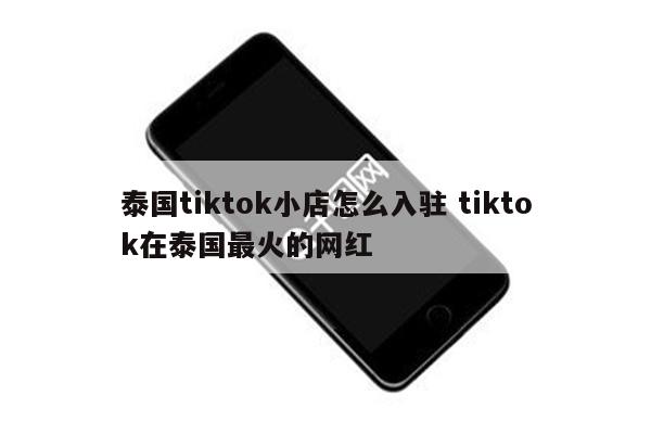 泰国tiktok小店怎么入驻 tiktok在泰国最火的网红