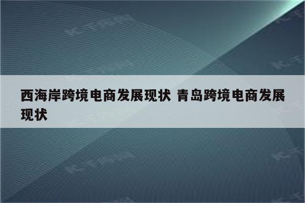 西海岸跨境电商发展现状 青岛跨境电商发展现状