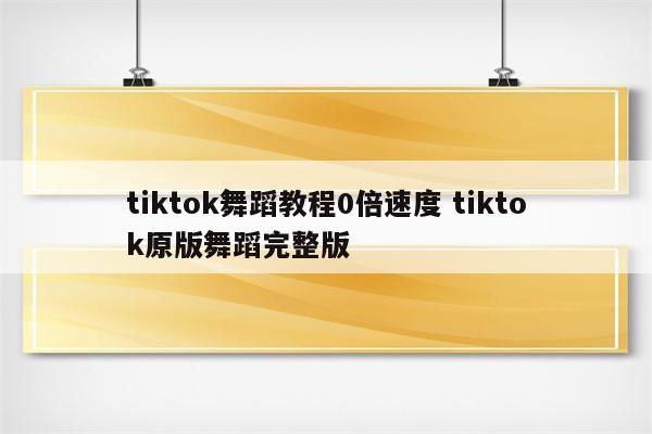 tiktok舞蹈教程0倍速度 tiktok原版舞蹈完整版