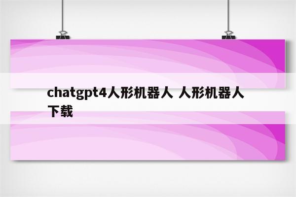 chatgpt4人形机器人 人形机器人 下载
