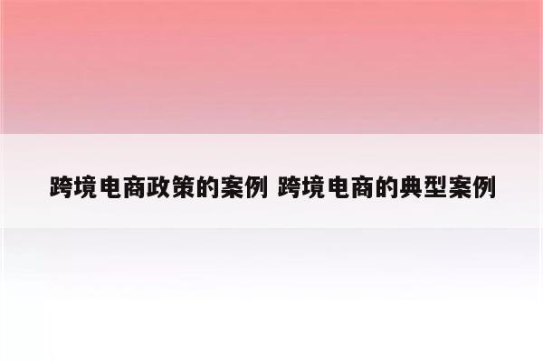 跨境电商政策的案例 跨境电商的典型案例