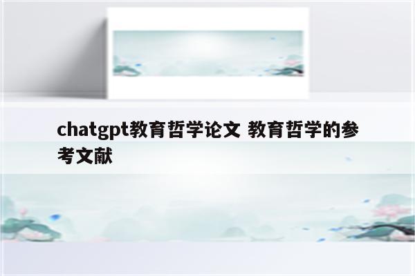 chatgpt教育哲学论文 教育哲学的参考文献