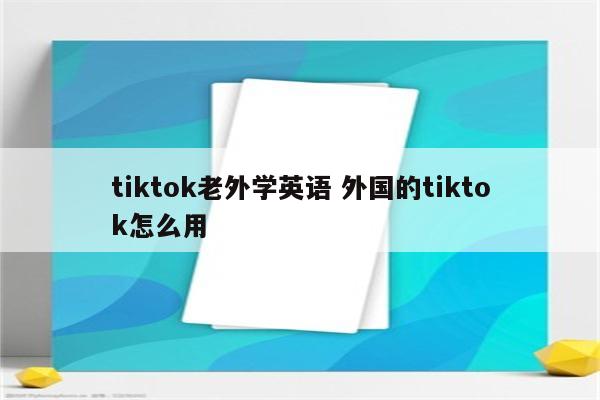 tiktok老外学英语 外国的tiktok怎么用