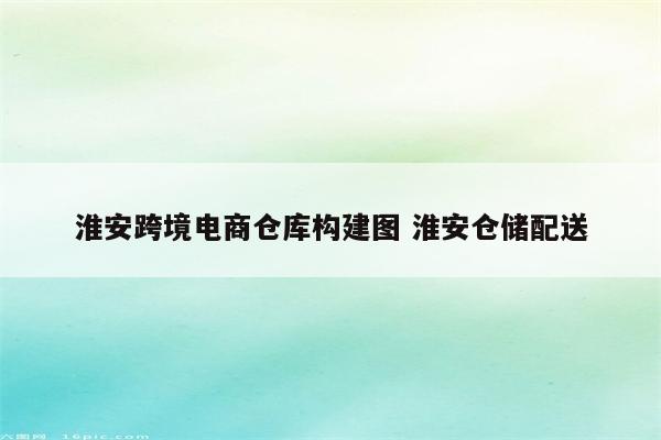 淮安跨境电商仓库构建图 淮安仓储配送