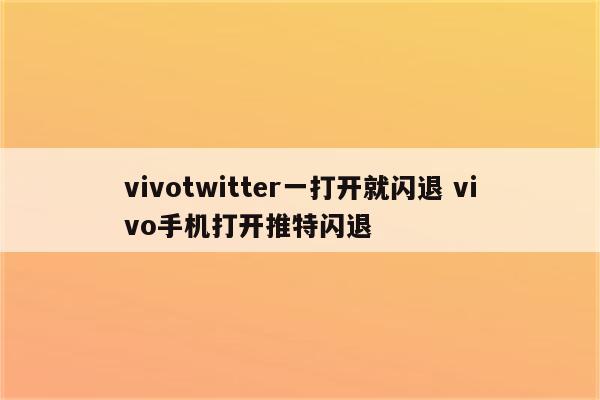 vivotwitter一打开就闪退 vivo手机打开推特闪退