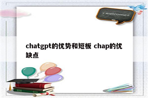 chatgpt的优势和短板 chap的优缺点