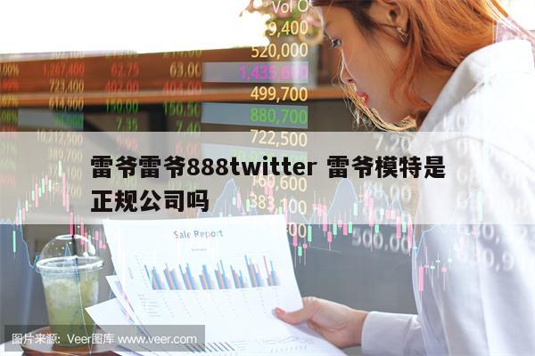 雷爷雷爷888twitter 雷爷模特是正规公司吗
