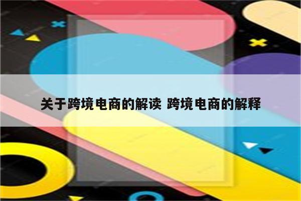 关于跨境电商的解读 跨境电商的解释