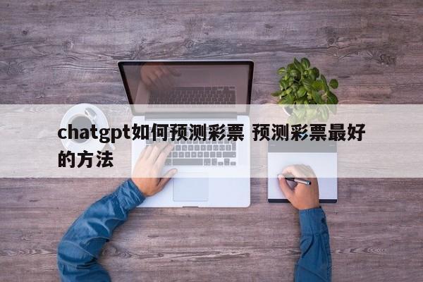 chatgpt如何预测彩票 预测彩票最好的方法
