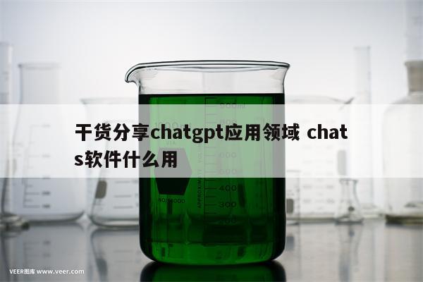 干货分享chatgpt应用领域 chats软件什么用