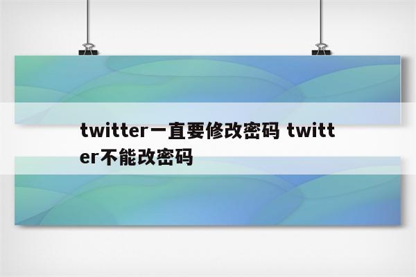 twitter一直要修改密码 twitter不能改密码
