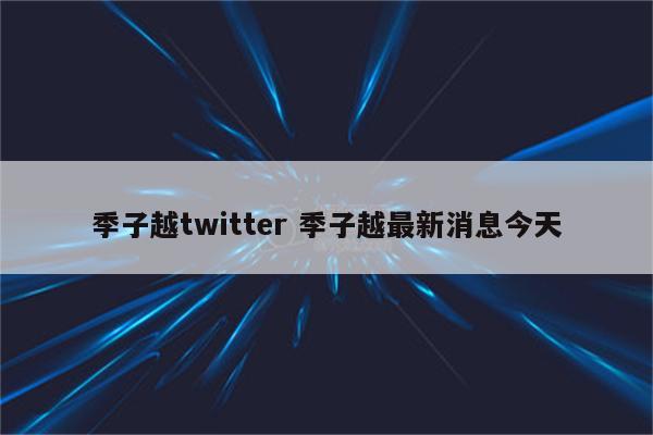 季子越twitter 季子越最新消息今天