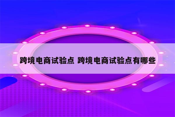 跨境电商试验点 跨境电商试验点有哪些