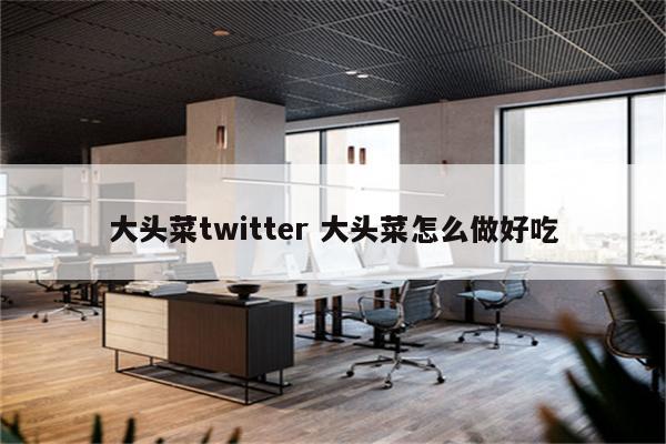 大头菜twitter 大头菜怎么做好吃