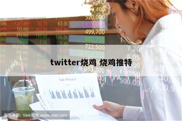twitter烧鸡 烧鸡推特