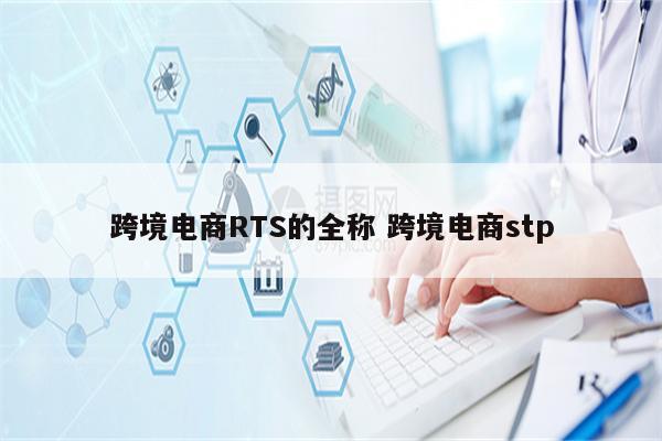 跨境电商RTS的全称 跨境电商stp