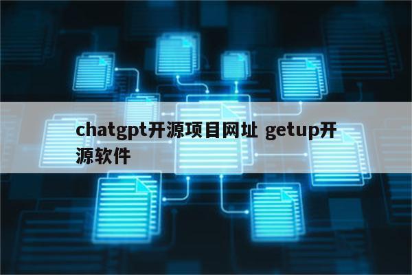 chatgpt开源项目网址 getup开源软件