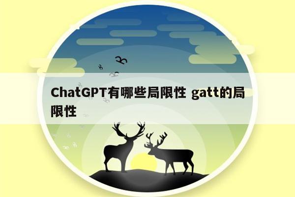 ChatGPT有哪些局限性 gatt的局限性