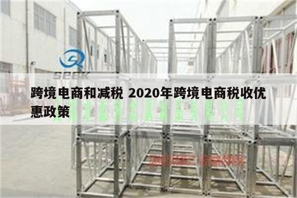 跨境电商和减税 2020年跨境电商税收优惠政策