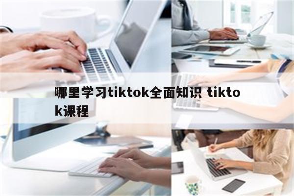哪里学习tiktok全面知识 tiktok课程
