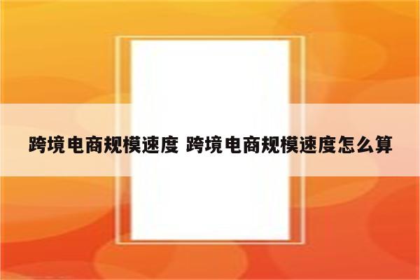 跨境电商规模速度 跨境电商规模速度怎么算