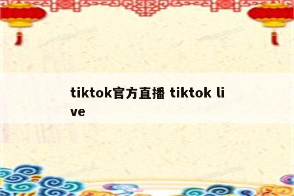 tiktok官方直播 tiktok live