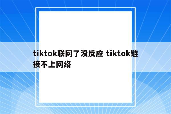 tiktok联网了没反应 tiktok链接不上网络