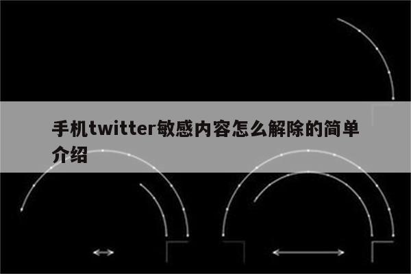 手机twitter敏感内容怎么解除的简单介绍