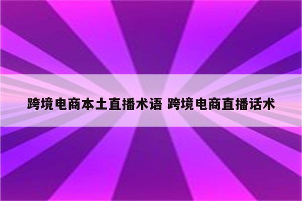 跨境电商本土直播术语 跨境电商直播话术