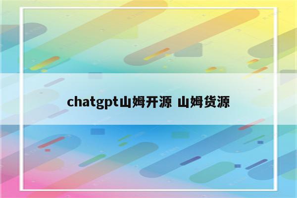 chatgpt山姆开源 山姆货源