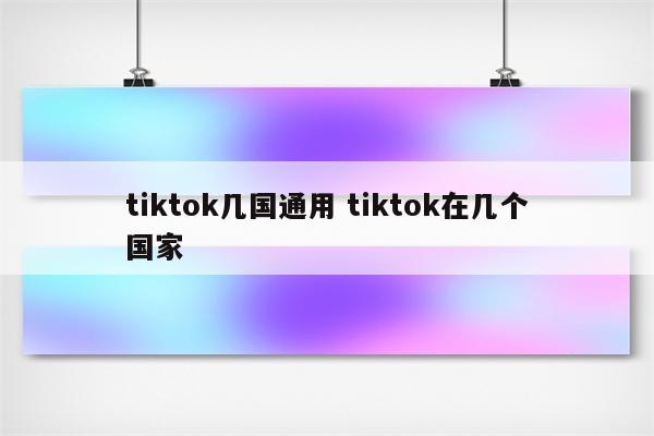 tiktok几国通用 tiktok在几个国家