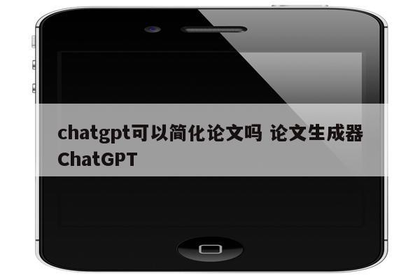 chatgpt可以简化论文吗 论文生成器ChatGPT