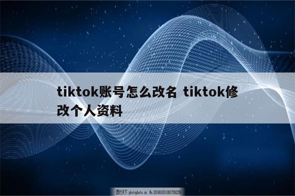 tiktok账号怎么改名 tiktok修改个人资料